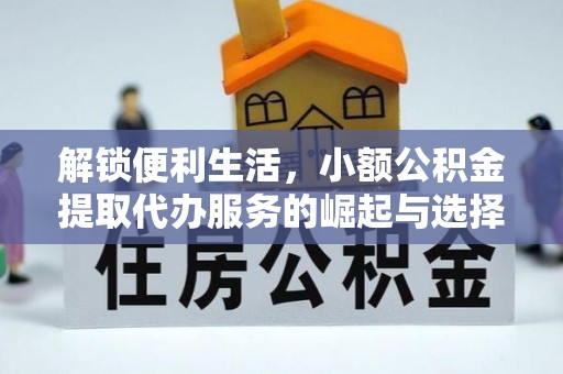 垦利解锁便利生活，小额公积金提取代办服务的崛起与选择