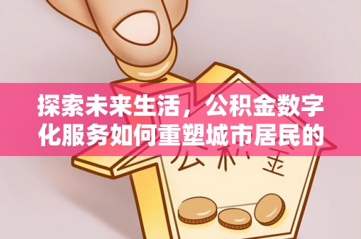垦利探索未来生活，公积金数字化服务如何重塑城市居民的财务管理