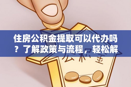 垦利住房公积金提取可以代办吗？了解政策与流程，轻松解决疑惑