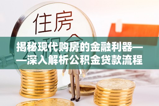 垦利揭秘现代购房的金融利器——深入解析公积金贷款流程