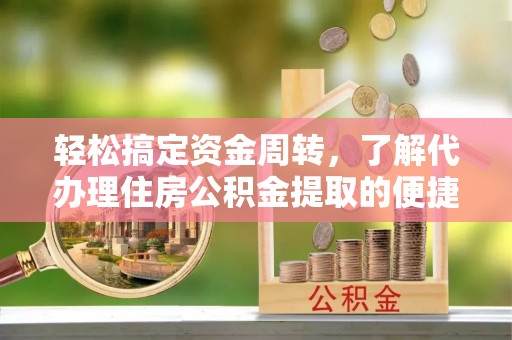 垦利轻松搞定资金周转，了解代办理住房公积金提取的便捷之道