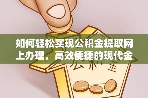 垦利如何轻松实现公积金提取网上办理，高效便捷的现代金融服务