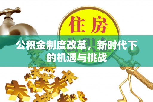 垦利公积金制度改革，新时代下的机遇与挑战