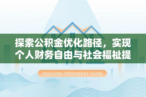 垦利探索公积金优化路径，实现个人财务自由与社会福祉提升的桥梁