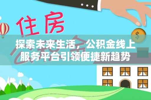 垦利探索未来生活，公积金线上服务平台引领便捷新趋势