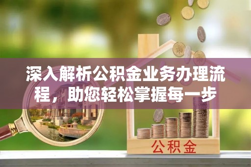 垦利深入解析公积金业务办理流程，助您轻松掌握每一步