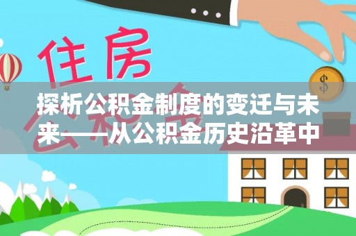 垦利探析公积金制度的变迁与未来——从公积金历史沿革中读懂社会福利发展
