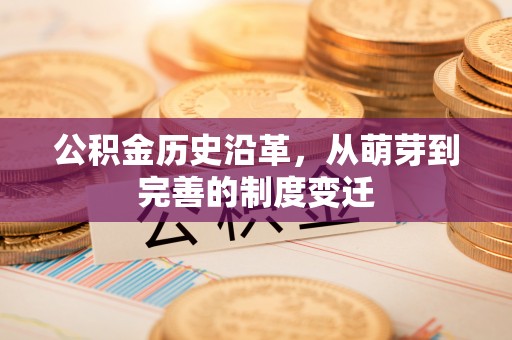垦利公积金历史沿革，从萌芽到完善的制度变迁