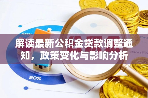 垦利解读最新公积金贷款调整通知，政策变化与影响分析
