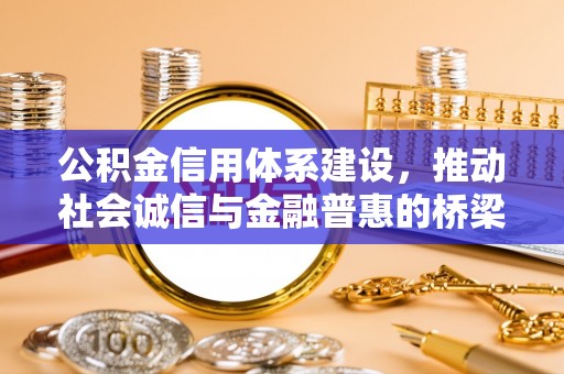 垦利公积金信用体系建设，推动社会诚信与金融普惠的桥梁