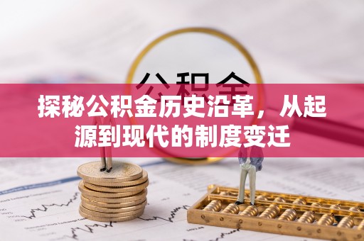 垦利探秘公积金历史沿革，从起源到现代的制度变迁