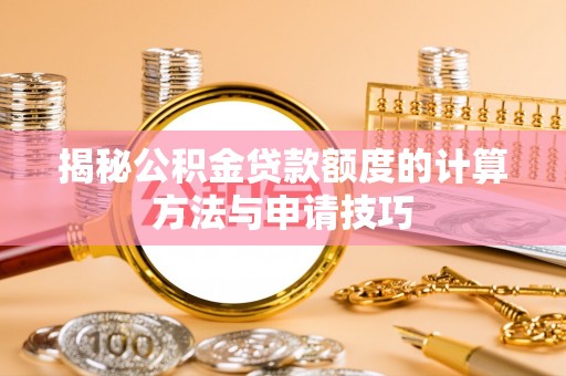 垦利揭秘公积金贷款额度的计算方法与申请技巧