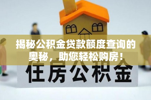 垦利揭秘公积金贷款额度查询的奥秘，助您轻松购房！