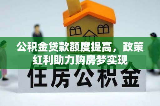 垦利公积金贷款额度提高，政策红利助力购房梦实现