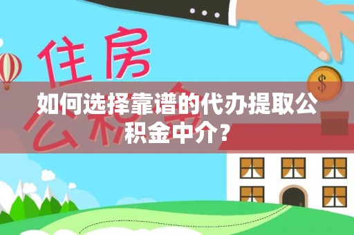 垦利如何选择靠谱的代办提取公积金中介？