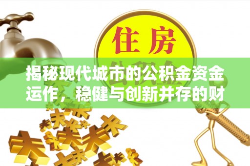 垦利揭秘现代城市的公积金资金运作，稳健与创新并存的财富管理之道