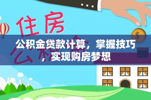 垦利公积金贷款计算，掌握技巧，实现购房梦想