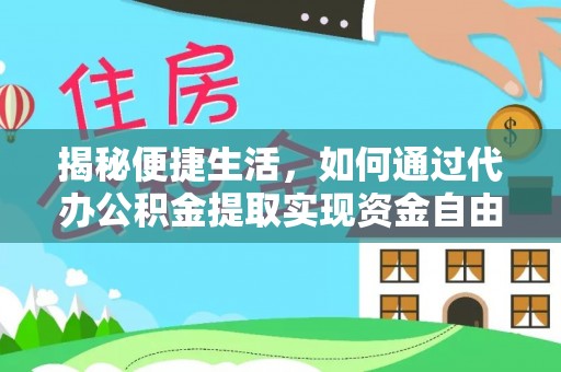 垦利揭秘便捷生活，如何通过代办公积金提取实现资金自由
