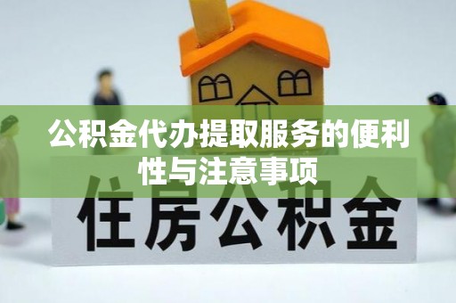 垦利公积金代办提取服务的便利性与注意事项
