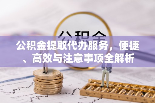 垦利公积金提取代办服务，便捷、高效与注意事项全解析