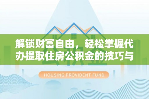 垦利解锁财富自由，轻松掌握代办提取住房公积金的技巧与攻略