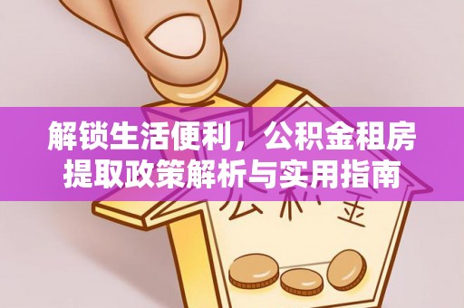 垦利解锁生活便利，公积金租房提取政策解析与实用指南
