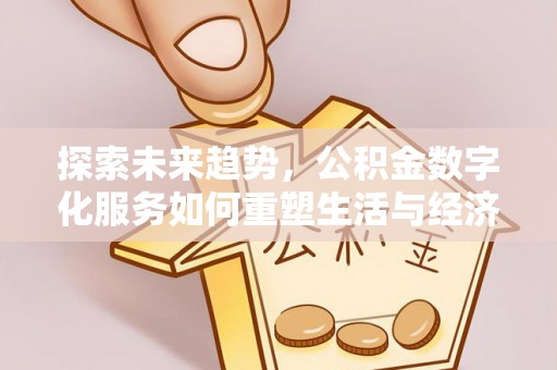 垦利探索未来趋势，公积金数字化服务如何重塑生活与经济