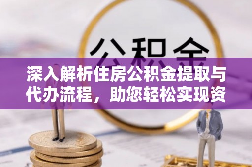 垦利深入解析住房公积金提取与代办流程，助您轻松实现资金利用最大化