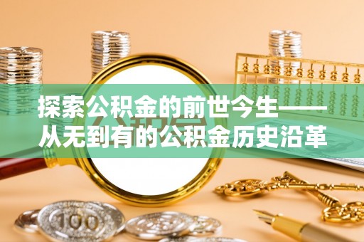 垦利探索公积金的前世今生——从无到有的公积金历史沿革
