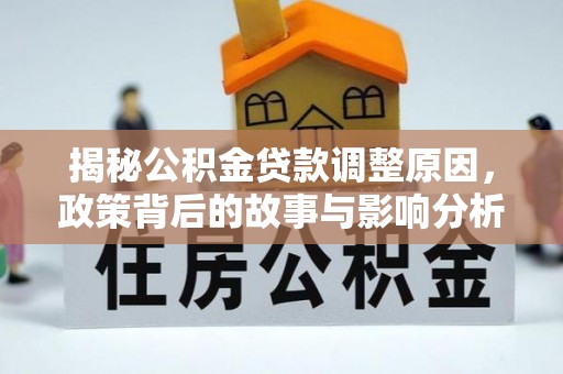 垦利揭秘公积金贷款调整原因，政策背后的故事与影响分析