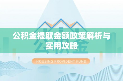 垦利公积金提取金额政策解析与实用攻略