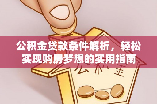 垦利公积金贷款条件解析，轻松实现购房梦想的实用指南