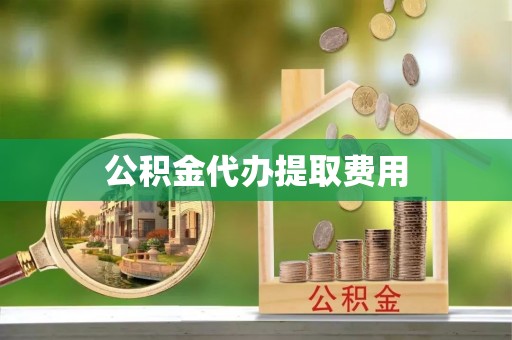 垦利公积金代办提取费用