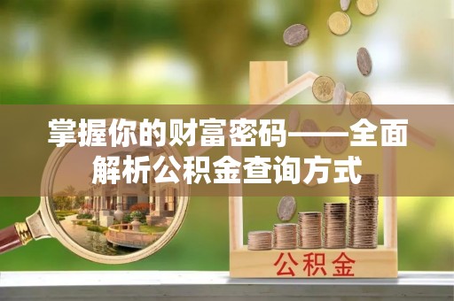 垦利掌握你的财富密码——全面解析公积金查询方式