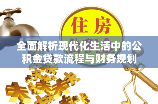 垦利全面解析现代化生活中的公积金贷款流程与财务规划