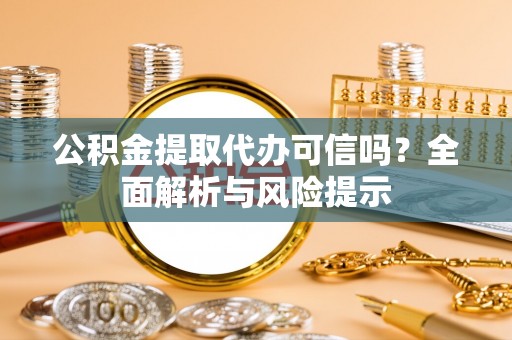 垦利公积金提取代办可信吗？全面解析与风险提示