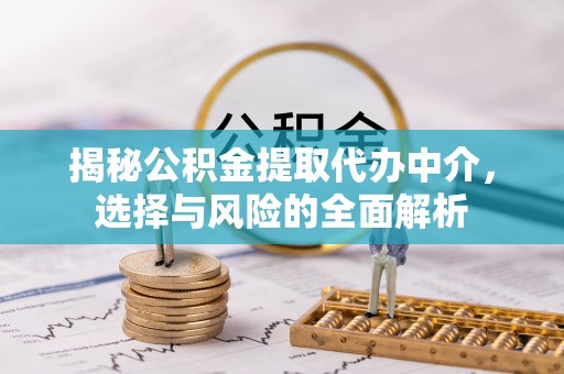 垦利揭秘公积金提取代办中介，选择与风险的全面解析