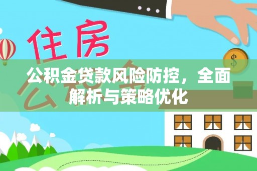 垦利公积金贷款风险防控，全面解析与策略优化