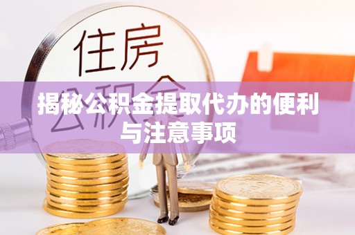 垦利揭秘公积金提取代办的便利与注意事项