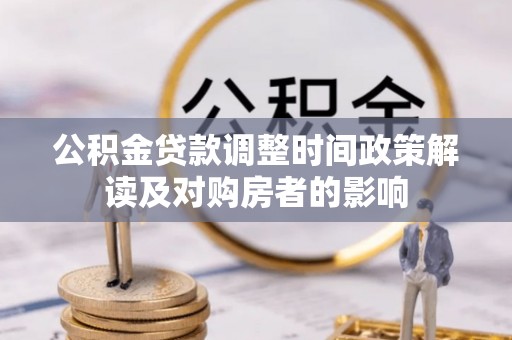 垦利公积金贷款调整时间政策解读及对购房者的影响