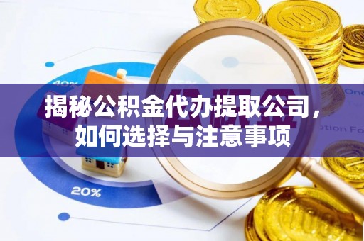 垦利揭秘公积金代办提取公司，如何选择与注意事项
