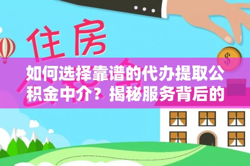 垦利如何选择靠谱的代办提取公积金中介？揭秘服务背后的真相