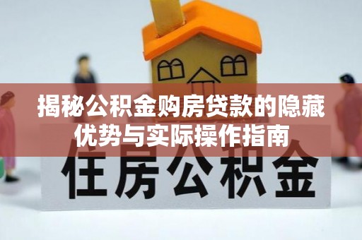 垦利揭秘公积金购房贷款的隐藏优势与实际操作指南