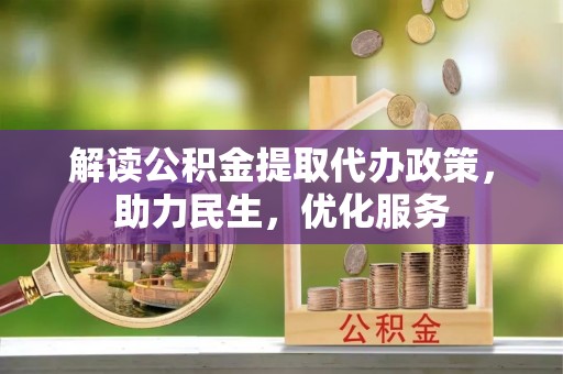 垦利解读公积金提取代办政策，助力民生，优化服务