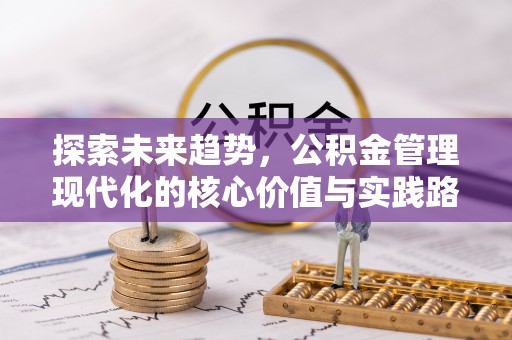 垦利探索未来趋势，公积金管理现代化的核心价值与实践路径