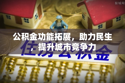 垦利公积金功能拓展，助力民生，提升城市竞争力