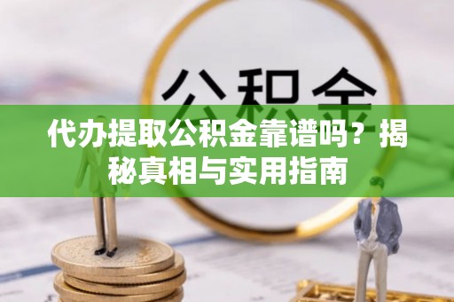 垦利代办提取公积金靠谱吗？揭秘真相与实用指南