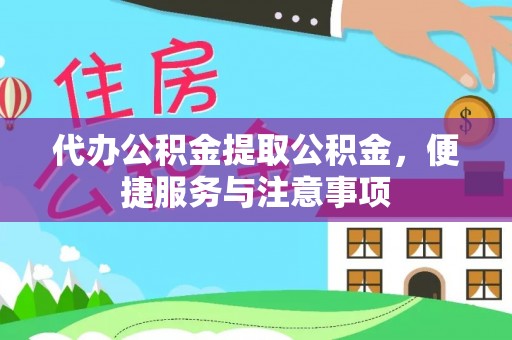 垦利代办公积金提取公积金，便捷服务与注意事项