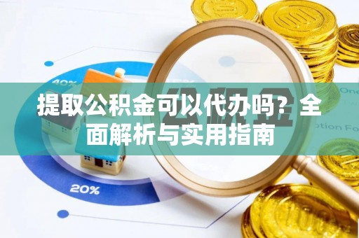 垦利提取公积金可以代办吗？全面解析与实用指南