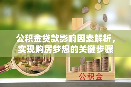 垦利公积金贷款影响因素解析，实现购房梦想的关键步骤
